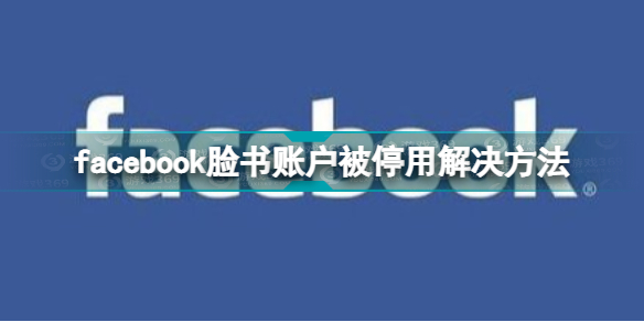 facebook被停用什么意思 facebook脸书账户被停用解决方法